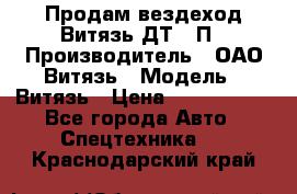 Продам вездеход Витязь ДТ-10П › Производитель ­ ОАО Витязь › Модель ­ Витязь › Цена ­ 4 750 000 - Все города Авто » Спецтехника   . Краснодарский край